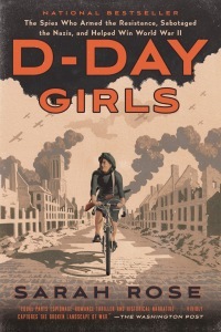 D-Day Girls: The Spies Who Armed the Resistance, Sabotaged the Nazis, and Helped Win World War II by Sarah Rose