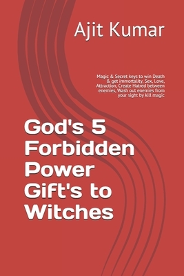 God's 5 Forbidden Power Gift's to Witches: Magic & Secret keys to win Death & get immortality, Sex, Love, Attraction, Create Hatred between enemies, W by Ajit Kumar