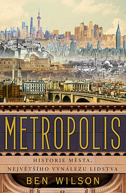 Metropolis: Historie města, největšího vynálezu lidstva by Ben Wilson