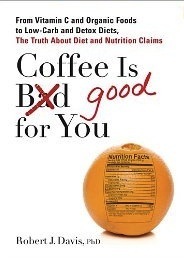 Coffee Is Good for You: From Vitamin C and Organic Foods to Low-Carb and Detox Diets, the Truth about Diet and Nutrition Claims by Robert J. Davis