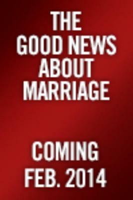 The Good News about Marriage: Debunking Discouraging Myths about Marriage and Divorce by Shaunti Feldhahn