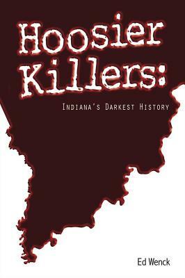 Hoosier Killers: Indiana's Darkest History by Ed Wenck