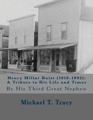 Henry Millar Buist (1818-1893): A Tribute to His Life and Times: By His Third Great Nephew by Michael T. Tracy