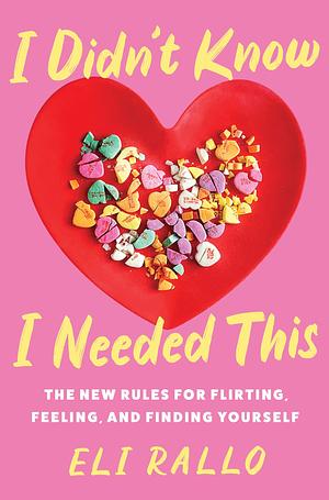 I Didn't Know I Needed This: The New Rules for Flirting, Feeling, and Finding Yourself: An Unfiltered Relationship Manual with Candid Insights, Perfect ... 2024, Embrace the Chaos of Modern Dating by Eli Rallo, Eli Rallo