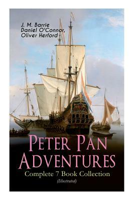 Peter Pan Adventures - Complete 7 Book Collection (Illustrated) by J.M. Barrie, Oliver Herford, Daniel O'Connor