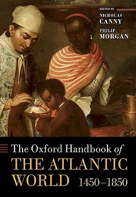 The Oxford Handbook of the Atlantic World: C.1450-C.1850 by Philip Morgan, Nicholas Canny