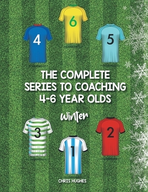 The Complete Series to Coaching 4-6 Year Olds: Winter by Chris Hughes