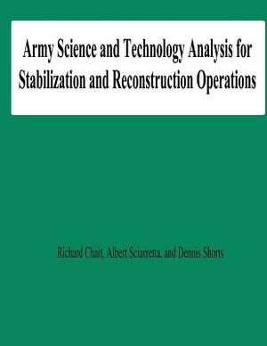 Army Science and Technology Analysis for Stabilization and Reconstruction Operations by Richard Chait, Dennis Shorts, Albert Sciarretta