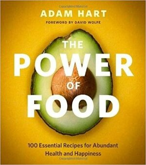 The Power of Food: 100 Essential Recipes for Abundant Health and Happiness by Adam Hart