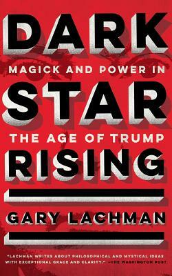Dark Star Rising: Magick and Power in the Age of Trump by Gary Lachman