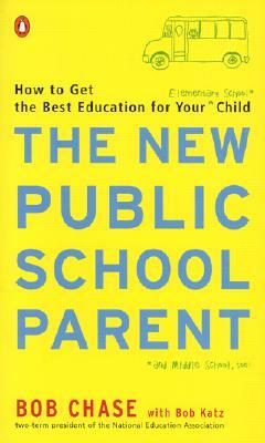 The New Public School Parent: How to Get the Best Education for Your Elementary School Child by Bob Katz, Bob Chase