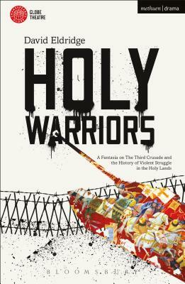 Holy Warriors: A Fantasia on the Third Crusade and the History of Violent Struggle in the Holy Lands by David Eldridge