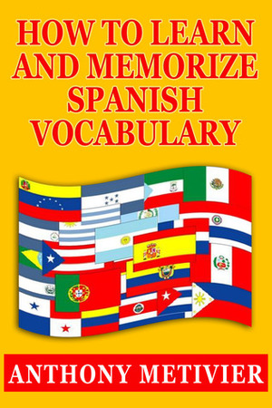 How to Learn and Memorize Spanish Vocabulary ... Using a Memory Palace Specifically Designed for the Spanish Language by Anthony Metivier