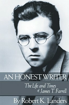 An Honest Writer: The Life and Times of James T. Farrell by Robert Landers