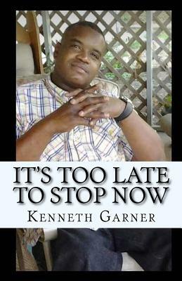 It's Too Late to Stop Now: The Best Is Yet to Come by Kenneth Garner