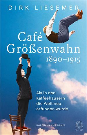 Café Größenwahn: 1890-1915: Als in den Kaffeehäusern die Welt neu erfunden wurde by Dirk Liesemer