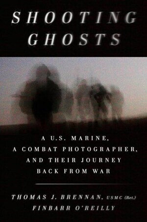 Shooting Ghosts: A U.S. Marine, a Combat Photographer, and Their Journey Back from War by Finbarr O'Reilly, Thomas J. Brennan