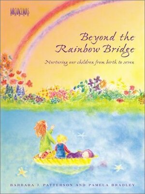 Beyond the Rainbow Bridge: Nurturing Our Children from Birth to Seven by Jean Riordan, Barbara J. Patterson, Pamela Bradley