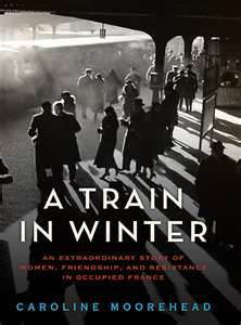 A Train in Winter: An Extraordinary Story of Women, Friendship, and Resistance in Occupied France by Caroline Moorehead