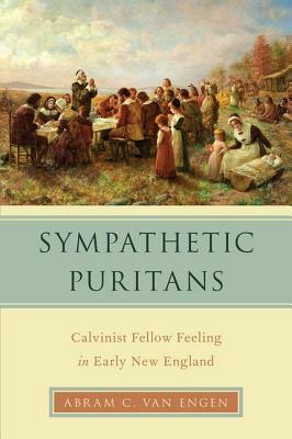 Sympathetic Puritans: Calvinist Fellow Feeling in Early New England by Abram C. Van Engen