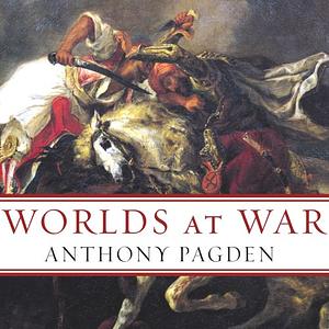 Worlds at War: The 2,500-Year Struggle Between East and West by Anthony Pagden