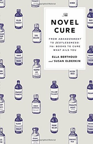 The Novel Cure: From Abandonment to Zestlessness: 751 Books to Cure What Ails You by Ella Berthoud, Susan Elderkin