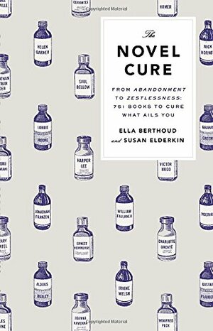 The Novel Cure: From Abandonment to Zestlessness: 751 Books to Cure What Ails You by Susan Elderkin, Ella Berthoud