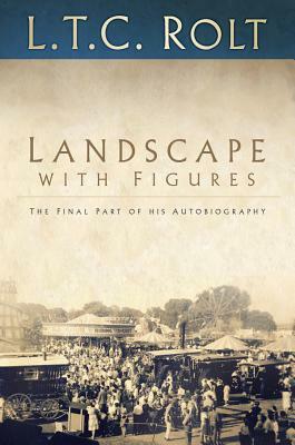 Landscape with Figures: The Final Part of His Autobiography by L. T. C. Rolt