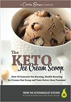 The KETO Ice Cream Scoop: 52 amazingly delicious ice creams and frozen treats for your low-carb high-fat life by Brian Williamson, Carrie Brown