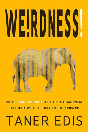 Weirdness!: What Fake Science and the Paranormal Tell Us about the Nature of Science by Taner Edis