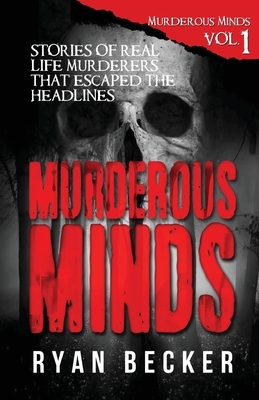 Murderous Minds: Stories of Real Life Murderers That Escaped the Headlines by Ryan Becker, True Crime Seven