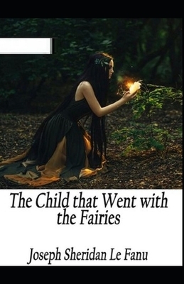 The Child That Went With The Fairies Illustrated by J. Sheridan Le Fanu