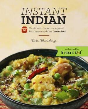 Instant Indian: Classic Foods from Every Region of India Made Easy in the Instant Pot: Classic Foods from Every Region of India Made Easy in the Insta by Rinku Bhattacharya