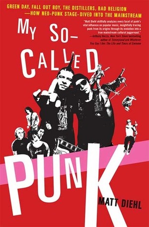 My So-Called Punk: Green Day, Fall Out Boy, The Distillers, Bad Religion---How Neo-Punk Stage-Dived into the Mainstream by Matt Diehl