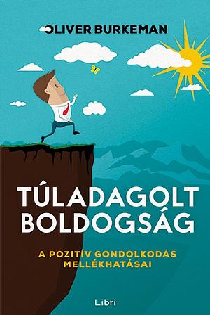 Túladagolt boldogság: A pozitív gondolkodás mellékhatásai by Oliver Burkeman