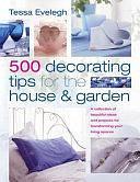 500 Decorating Tips for the House and Garden: A Collection of Beautiful Ideas and Projects for Transforming Your Living Space by Tessa Evelegh