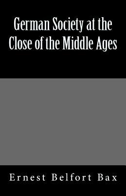 German Society at the Close of the Middle Ages by Ernest Belfort Bax