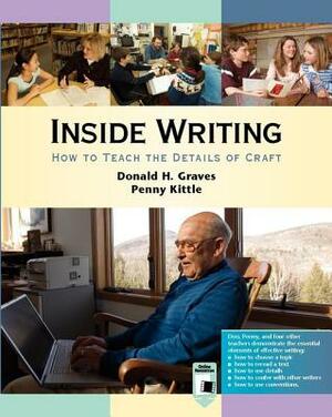 Inside Writing: How to Teach the Details of Craft by Donald H. Graves, Penny Kittle