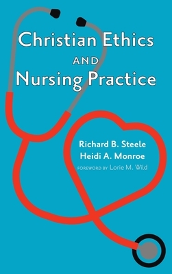 Christian Ethics and Nursing Practice by Richard B. Steele, Heidi A. Monroe