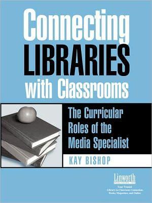 Connecting Libraries with Classrooms: The Curricular Roles of the Media Specialist by Kay Bishop