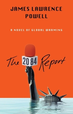 The 2084 Report: An Oral History of the Great Warming by James Lawrence Powell
