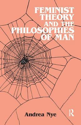 Feminist Theory and the Philosophies of Man by Andrea Nye