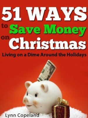 51 Ways to Save Money on Christmas: Living on a Dime Around the Holidays by Lynn Copeland