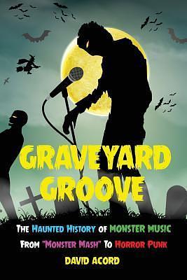 Graveyard Groove: The Haunted History of Monster Music from Monster Mash to Horror Punk by David Acord, David Acord