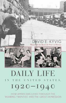 Daily Life in the United States, 1920-1940: How Americans Lived Through the Roaring Twenties and the Great Depression by David E. Kyvig