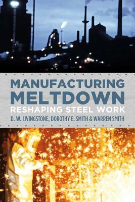 Manufacturing Meltdown: Reshaping Steel Work by Dorothy E. Smith, Warren Smith, D. W. Livingstone