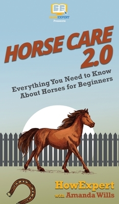 Horse Care 2.0: Everything You Need to Know About Horses for Beginners by Amanda Wills, Howexpert