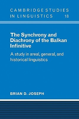 The Synchrony and Diachrony of the Balkan Infinitive: A Study in Areal, General and Historical Linguistics by Brian D. Joseph