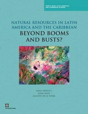 Natural Resources in Latin America and the Caribbean: Beyond Booms and Busts? by John Nash, Emily Sinnott, Augusto De La Torre