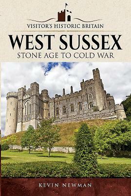 Visitors' Historic Britain: West Sussex: Stone Age to Cold War by Kevin Newman